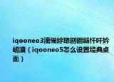 iqooneo3濡備綍璁剧疆缁忓吀妗岄潰（iqooneo5怎么设置经典桌面）