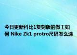 今日更新科比1复刻版的做工如何 Nike Zk1 protro尺码怎么选