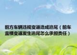 前方车辆违规变道造成追尾（前车蛮横变道发生追尾怎么承担责任）