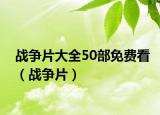战争片大全50部免费看（战争片）
