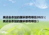 奥运会参加的国家都有哪些2022（奥运会参加的国家都有哪些）