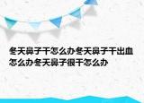 冬天鼻子干怎么办冬天鼻子干出血怎么办冬天鼻子很干怎么办