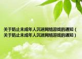 关于防止未成年人沉迷网络游戏的通知（关于防止未成年人沉迷网络游戏的通知）