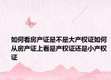 如何看房产证是不是大产权证如何从房产证上看是产权证还是小产权证