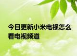 今日更新小米电视怎么看电视频道
