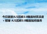 今日更新AJ1扣碎3.0鞋面材质漆皮＋褶皱 AJ1扣碎3.0鞋面如何保养