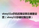 vivoy51a手机权限设置在哪里设置（vivoy51存储权限在哪）
