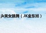 jk美女跳舞（JK金东旭）