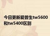 今日更新爱普生tw5600和tw5400区别
