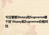 今日更新Stussy和Supreme哪个好 Stussy和Supreme价格对比