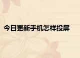 今日更新手机怎样投屏