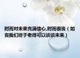 时而对未来充满信心,时而很丧（如丧我们终于老得可以谈谈未来）