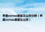 苹果xsmax屏幕怎么样分辨（苹果xsmax屏幕怎么样）