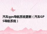 汽车gps导航系统更新（汽车GPS导航系统）
