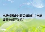 电脑设置定时开关机软件（电脑设置定时开关机）