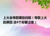 上火会导致哪些问题（导致上火的原因 这4个你要注意）