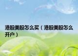 港股美股怎么买（港股美股怎么开户）