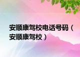 安顺康驾校电话号码（安顺康驾校）