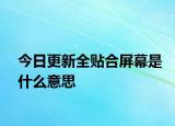 今日更新全贴合屏幕是什么意思