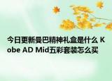今日更新曼巴精神礼盒是什么 Kobe AD Mid五彩套装怎么买