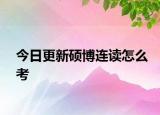 今日更新硕博连读怎么考