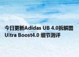 今日更新Adidas UB 4.0拆解图 Ultra Boost4.0 细节测评