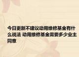 今日更新不建议动用维修基金有什么说法 动用维修基金需要多少业主同意