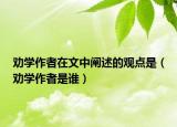 劝学作者在文中阐述的观点是（劝学作者是谁）
