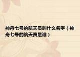 神舟七号的航天员叫什么名字（神舟七号的航天员是谁）