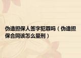 伪造担保人签字犯罪吗（伪造担保合同该怎么量刑）
