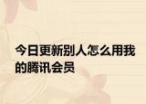今日更新别人怎么用我的腾讯会员