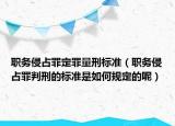 职务侵占罪定罪量刑标准（职务侵占罪判刑的标准是如何规定的呢）