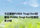 今日更新PUMA Tsugi Kori好看吗 PUMA Tsugi Kori在哪买 多少钱