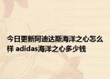今日更新阿迪达斯海洋之心怎么样 adidas海洋之心多少钱