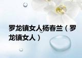 罗龙镇女人杨春兰（罗龙镇女人）