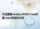 今日更新Jordan SF2017 low开箱 react科技怎么样