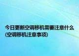 今日更新空调移机需要注意什么(空调移机注意事项)