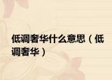 低调奢华什么意思（低调奢华）