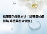 鸡蛋果的催熟方法（鸡蛋果如何催熟,鸡蛋果怎么催熟）