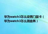 华为watch3怎么设置门禁卡（华为watch3怎么测血氧）