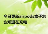 今日更新airpods盒子怎么知道在充电