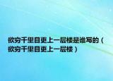 欲穷千里目更上一层楼是谁写的（欲穷千里目更上一层楼）