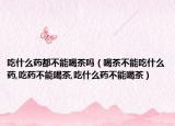 吃什么药都不能喝茶吗（喝茶不能吃什么药,吃药不能喝茶,吃什么药不能喝茶）