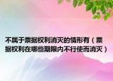 不属于票据权利消灭的情形有（票据权利在哪些期限内不行使而消灭）