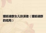 猎狐建群女儿扮演者（猎狐建群的结局）