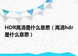 HDR高清是什么意思（高清hdr是什么意思）