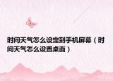 时间天气怎么设定到手机屏幕（时间天气怎么设置桌面）