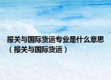 报关与国际货运专业是什么意思（报关与国际货运）