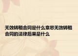无效转租合同是什么意思无效转租合同的法律后果是什么