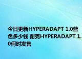 今日更新HYPERADAPT 1.0蓝色多少钱 耐克HYPERADAPT 1.0何时发售
